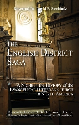 The English District Saga: A Niche in the History of the Evangelical Lutheran Church in North America by Stechholz, David P.
