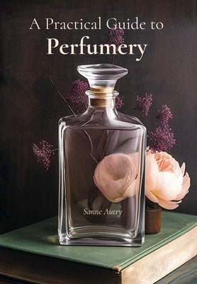 A Practical Guide to Perfumery by Autry, Sanne