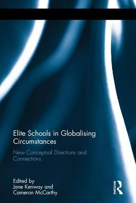 Elite Schools in Globalising Circumstances: New Conceptual Directions and Connections by Kenway, Jane
