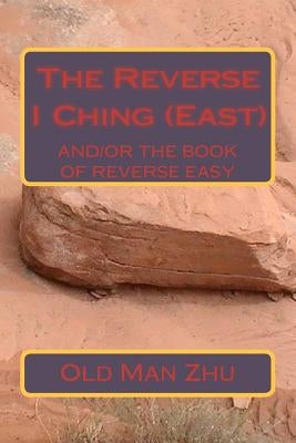 The Reverse I Ching (East): The Book of Reverse Easy by Zhu, Old Man