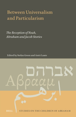 Between Universalism and Particularism: The Reception of Noah, Abraham and Jacob Stories by Green, Stefan