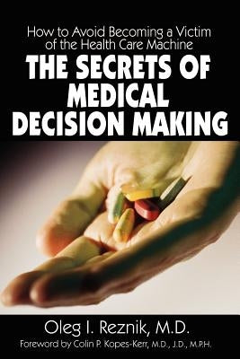 The Secrets of Medical Decision Making: How to Avoid Becoming a Victim of the Health Care Machine by Reznik, Oleg I.