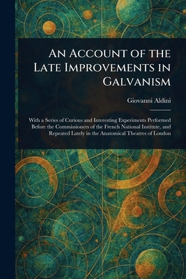 An Account of the Late Improvements in Galvanism by Aldini, Giovanni
