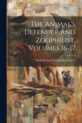 The Animal's Defender And Zoophilist, Volumes 16-17 by National Anti-Vivisection Society (Gr