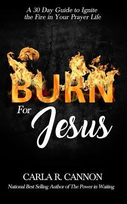 Burn for Jesus: A 30-Day Devotional to Ignite Fire in Your Prayer Life by Cannon, Carla R.