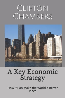 A Key Economic Strategy: How it Can Make the World a Better Place by Chambers, Clifton