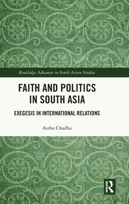 Faith and Politics in South Asia: Exegesis in International Relations by Chadha, Astha