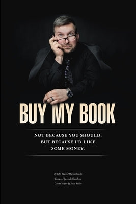 Buy My Book: Not Because You Should, But Because I'd Like Some Money by Marszalkowski, John