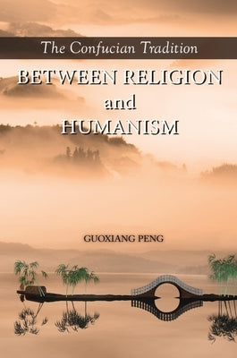 The Confucian Tradition: Between Religion and Humanism by Peng, Guoxiang