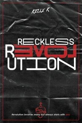 Reckless Love Revolution: Revolution involves many but always starts with one. by K, Kelly