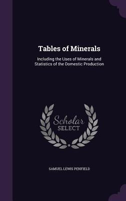 Tables of Minerals: Including the Uses of Minerals and Statistics of the Domestic Production by Penfield, Samuel Lewis