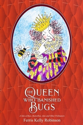 The Queen Who Banished Bugs: A Tale of Bees, Butterflies, Ants and Other Pollinators by Robinson, Ferris Kelly
