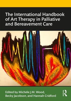 The International Handbook of Art Therapy in Palliative and Bereavement Care by Jacobson, Becky