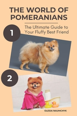The World of Pomeranians: The Ultimate Guide to Your Fluffy Best Friend by Naumchyk, Olesia
