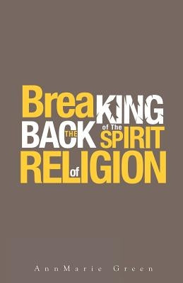 Breaking the Back of The Spirit of Religion by Green, Annmarie