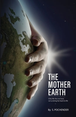 The Mother Earth: Only Lifeline We Have, Let Us Bring Her Back To Life by S, Pochender