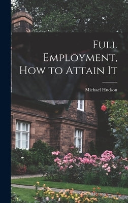 Full Employment, How to Attain It by Hudson, Michael 1889-