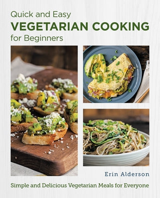 Quick and Easy Vegetarian Cooking for Beginners: Simple and Delicious Vegetarian Meals for Everyone by Alderson, Erin