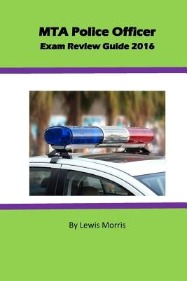 MTA Police Officer Exam Review Guide 2016 by Morris, Lewis