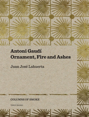 Antoni Gaudí, Volume 3: Ornament, Fire and Ashes by Lahuerta, Juan José
