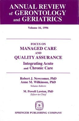 Annual Review of Gerontology and Geriatrics, Volume 16, 1996: Focus on Managed Care and Quality Assurance, Integrated Acute and Chronic Care by Newcomer, Robert J.