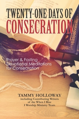 Twenty-One Days of Consecration: Prayer & Fasting Devotional Meditations for Consecration by Harris, Renee