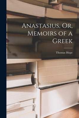 Anastasius, Or, Memoirs of a Greek by Hope, Thomas