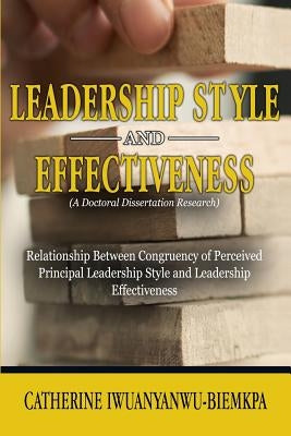 Leadership Style and Effectiveness: Examining the Relationship Between Congruency of Perceived Principal Leadership Style and Leadership Effectiveness by Iwuanyanwu-Biemkpa, Catherine