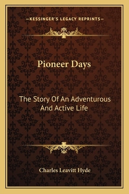 Pioneer Days: The Story Of An Adventurous And Active Life by Hyde, Charles Leavitt