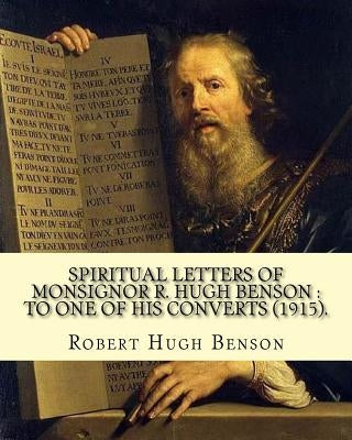 Spiritual letters of Monsignor R. Hugh Benson: to one of his converts (1915). By: Robert Hugh Benson: Robert Hugh Benson (18 November 1871 - 19 Octobe by Benson, Robert Hugh