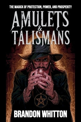 Amulets & Talismans: The Magick of Protection, Power, and Prosperity by Whitton, Brandon