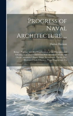 Progress of Naval Architecture ...: Being a Popular and Brief Explanation of the Principles and Advantages of Darius Davison's New American Model, for by Davison, Darius