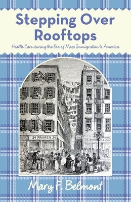 Stepping over Rooftops: Health Care During the Era of Mass Immigration to America by Belmont, Mary F.