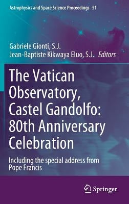 The Vatican Observatory, Castel Gandolfo: 80th Anniversary Celebration by Gionti S. J., Gabriele