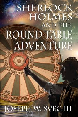 Sherlock Holmes and the Round Table Adventure. by Svec, Joseph W., III