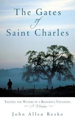 The Gates of Saint Charles: Testing the Waters of a Religious Vocation: A Memoir by Resko, John Allen