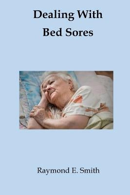 Dealing With Bed Sores by Smith, Raymond E.