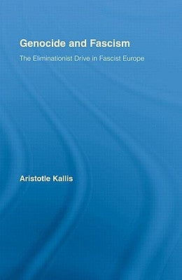 Genocide and Fascism: The Eliminationist Drive in Fascist Europe by Kallis, Aristotle