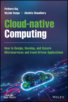 Cloud-Native Computing: How to Design, Develop, and Secure Microservices and Event-Driven Applications by Raj, Pethuru