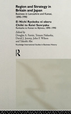 Region and Strategy in Britain and Japan: Business in Lancashire and Kansai 1890-1990 by Abe, Takeshi