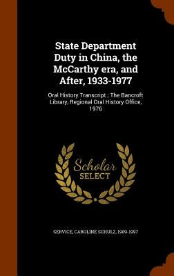 State Department Duty in China, the McCarthy era, and After, 1933-1977: Oral History Transcript; The Bancroft Library, Regional Oral History Office, 1 by Service, Caroline Schulz 1909-1997