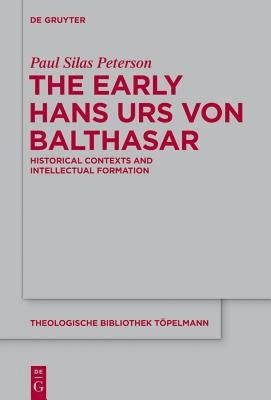 The Early Hans Urs Von Balthasar: Historical Contexts and Intellectual Formation by Peterson, Paul Silas