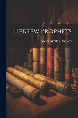 Hebrew Prophets by George R. Noyes, DD