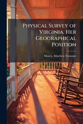 Physical Survey of Virginia. Her Geographical Position: Its Commercial Advantages and National Importance. 2d Ed by Maury, Matthew Fontaine 1806-1873