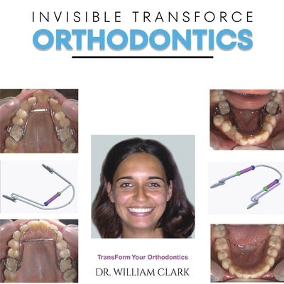 Invisible TransForce Orthodontics by Clark, William