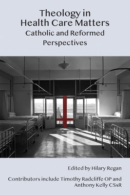 Theology in Health Care Matters: Catholic and Reformed Perspectives by Regan, Hilary