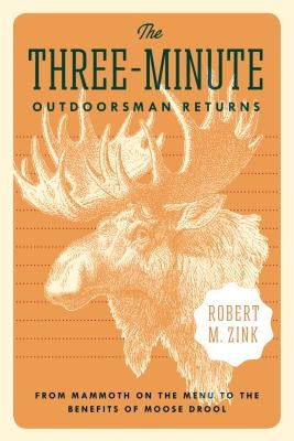 The Three-Minute Outdoorsman Returns: From Mammoth on the Menu to the Benefits of Moose Drool by Zink, Robert M.