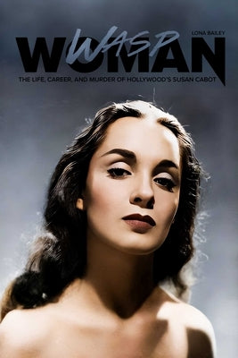 Wasp Woman: The Life, Career, and Murder of Hollywood's Susan Cabot by Bailey, Lona