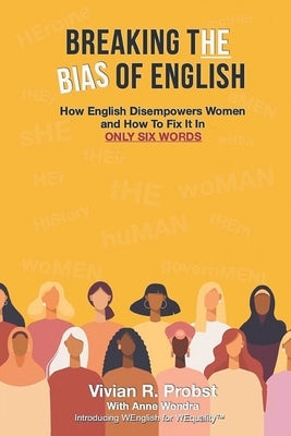 Breaking The Bias of English: How English Disempowers Women and How to Fix It In Six Words by Probst, Vivian