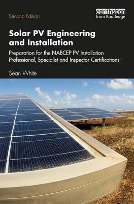 Solar Pv Engineering and Installation: Preparation for the Nabcep Pv Installation Professional, Specialist and Inspector Certification Exams by White, Sean